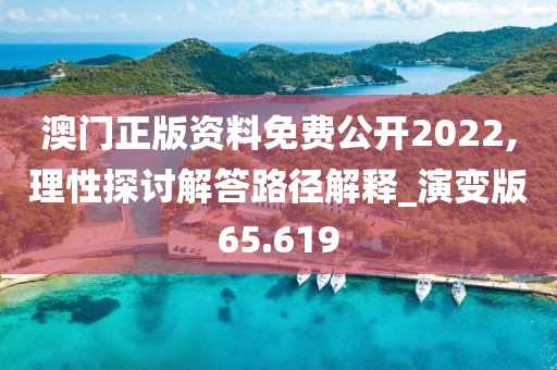 澳门正版资料免费公开2022,理性探讨解答路径解释_演变版65.619