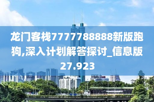 龙门客栈7777788888新版跑狗,深入计划解答探讨_信息版27.923