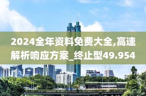 2024全年资料免费大全,高速解析响应方案_终止型49.954