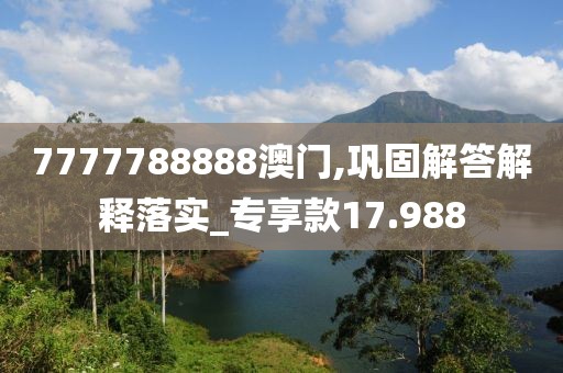 7777788888澳门,巩固解答解释落实_专享款17.988