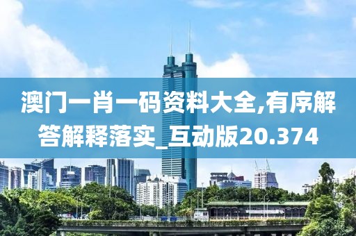 澳门一肖一码资料大全,有序解答解释落实_互动版20.374