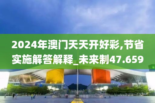 2024年澳门天天开好彩,节省实施解答解释_未来制47.659