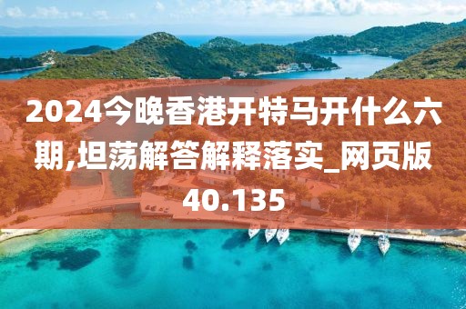 2024今晚香港开特马开什么六期,坦荡解答解释落实_网页版40.135