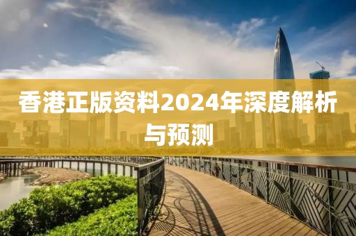 香港正版资料2024年深度解析与预测