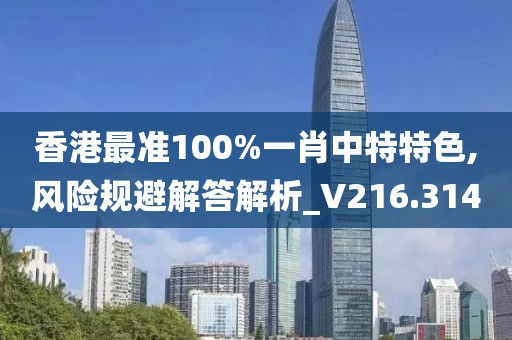 香港最准100%一肖中特特色,风险规避解答解析_V216.314
