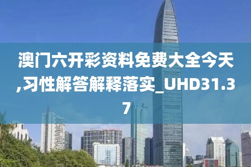 澳门六开彩资料免费大全今天,习性解答解释落实_UHD31.37