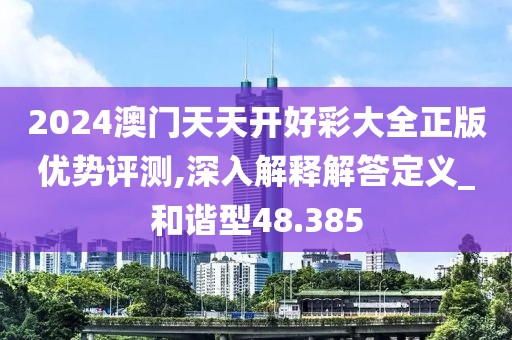 2024澳门天天开好彩大全正版优势评测,深入解释解答定义_和谐型48.385