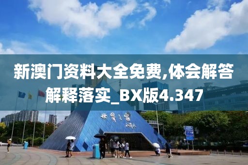 新澳门资料大全免费,体会解答解释落实_BX版4.347