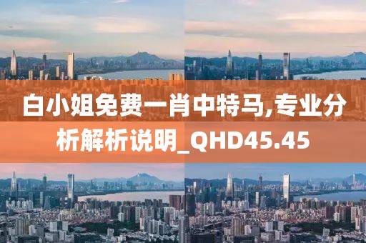 白小姐免费一肖中特马,专业分析解析说明_QHD45.45