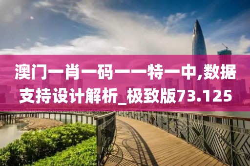 澳门一肖一码一一特一中,数据支持设计解析_极致版73.125