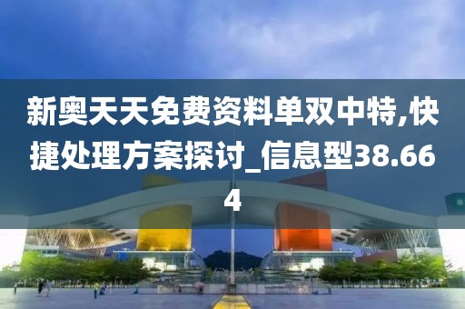新奥天天免费资料单双中特,快捷处理方案探讨_信息型38.664