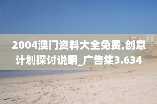 2004澳门资料大全免费,创意计划探讨说明_广告集3.634