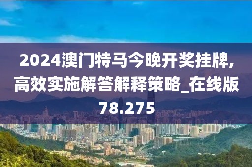 2024澳门特马今晚开奖挂牌,高效实施解答解释策略_在线版78.275