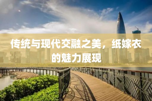 传统与现代交融之美，纸嫁衣的魅力展现