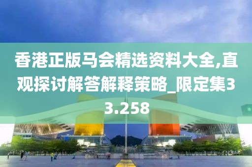 香港正版马会精选资料大全,直观探讨解答解释策略_限定集33.258