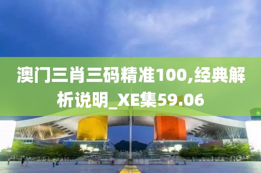 澳门三肖三码精准100,经典解析说明_XE集59.06