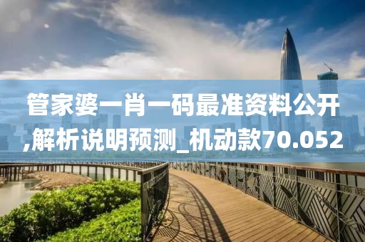 管家婆一肖一码最准资料公开,解析说明预测_机动款70.052