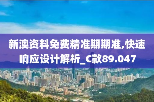 新澳资料免费精准期期准,快速响应设计解析_C款89.047