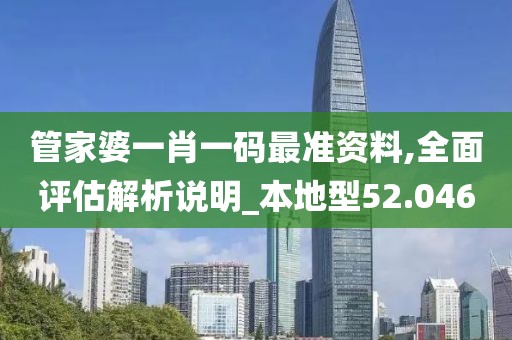 管家婆一肖一码最准资料,全面评估解析说明_本地型52.046