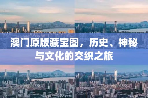 澳门原版藏宝图，历史、神秘与文化的交织之旅