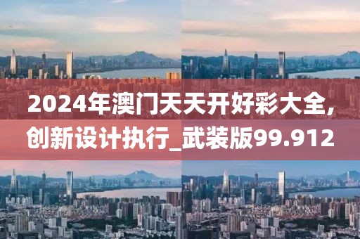 2024年澳门天天开好彩大全,创新设计执行_武装版99.912