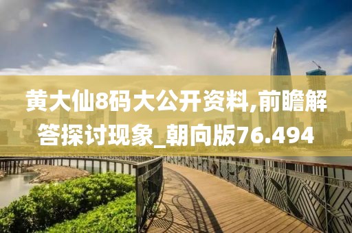 黄大仙8码大公开资料,前瞻解答探讨现象_朝向版76.494