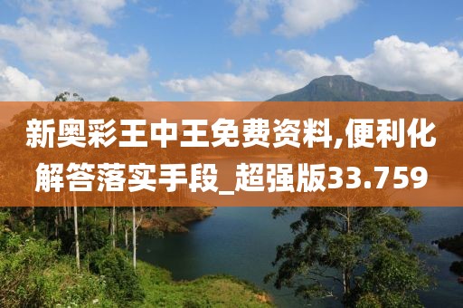 新奥彩王中王免费资料,便利化解答落实手段_超强版33.759