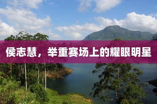 侯志慧，举重赛场上的耀眼明星