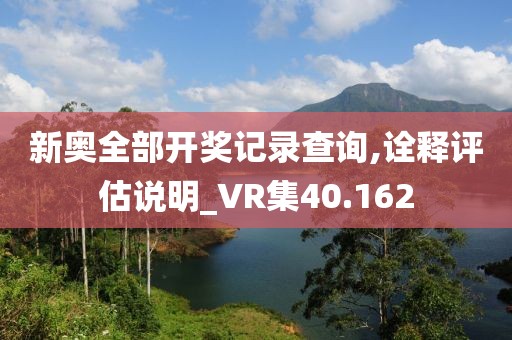 新奥全部开奖记录查询,诠释评估说明_VR集40.162