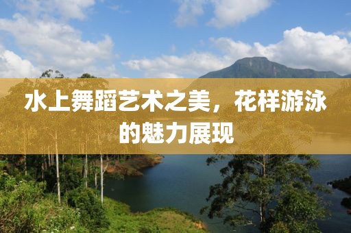 水上舞蹈艺术之美，花样游泳的魅力展现