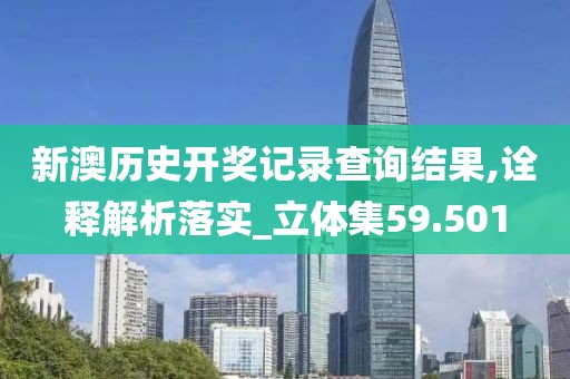 新澳历史开奖记录查询结果,诠释解析落实_立体集59.501
