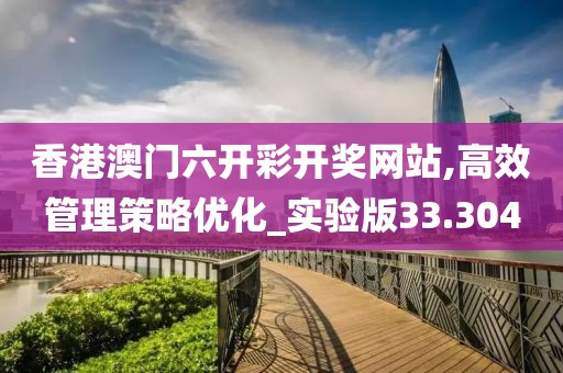 香港澳门六开彩开奖网站,高效管理策略优化_实验版33.304