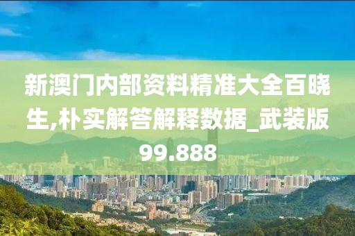 新澳门内部资料精准大全百晓生,朴实解答解释数据_武装版99.888