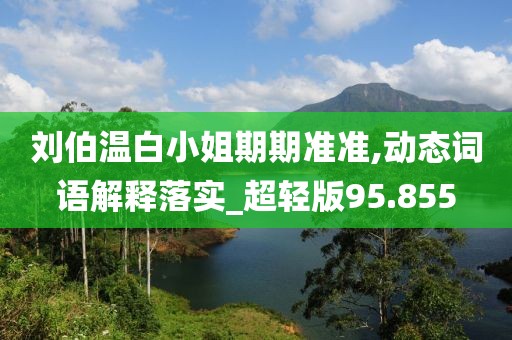 刘伯温白小姐期期准准,动态词语解释落实_超轻版95.855