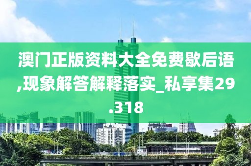 澳门正版资料大全免费歇后语,现象解答解释落实_私享集29.318