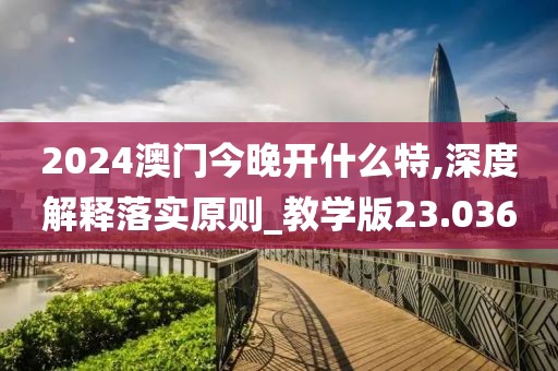 2024澳门今晚开什么特,深度解释落实原则_教学版23.036