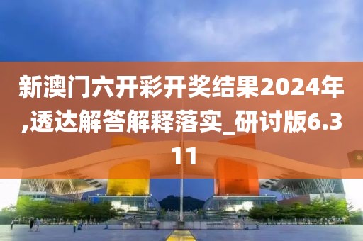 新澳门六开彩开奖结果2024年,透达解答解释落实_研讨版6.311