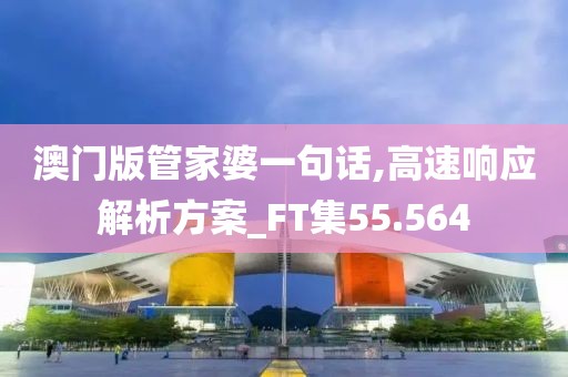 澳门版管家婆一句话,高速响应解析方案_FT集55.564