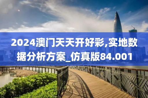 2024澳门天天开好彩,实地数据分析方案_仿真版84.001