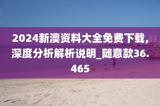2024新澳资料大全免费下载,深度分析解析说明_随意款36.465