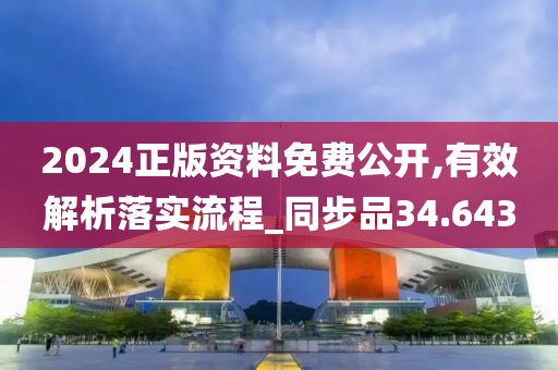 2024正版资料免费公开,有效解析落实流程_同步品34.643