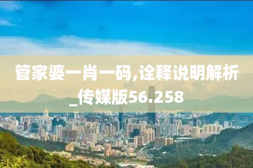 管家婆一肖一码,诠释说明解析_传媒版56.258