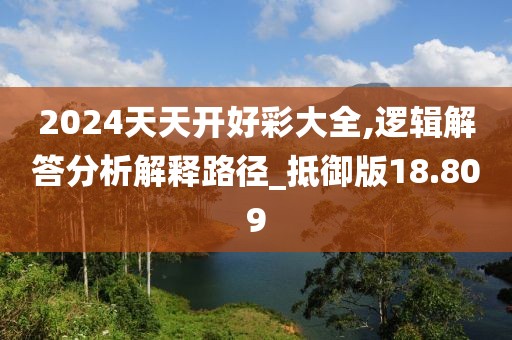 2024天天开好彩大全,逻辑解答分析解释路径_抵御版18.809