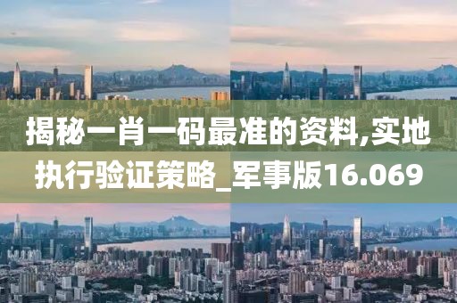 揭秘一肖一码最准的资料,实地执行验证策略_军事版16.069