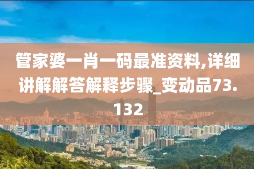 管家婆一肖一码最准资料,详细讲解解答解释步骤_变动品73.132