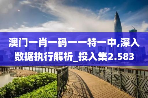 澳门一肖一码一一特一中,深入数据执行解析_投入集2.583