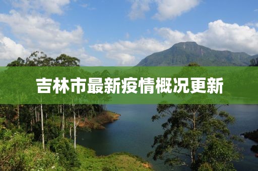 吉林市最新疫情概况更新