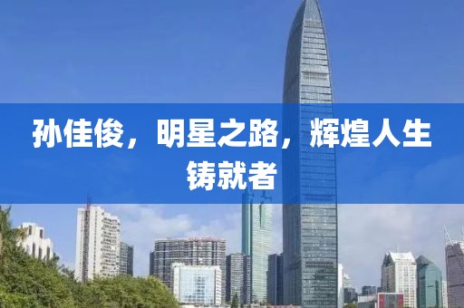 孙佳俊，明星之路，辉煌人生铸就者