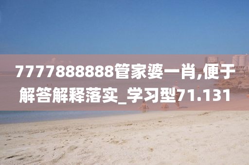7777888888管家婆一肖,便于解答解释落实_学习型71.131