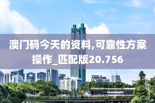 澳门码今天的资料,可靠性方案操作_匹配版20.756